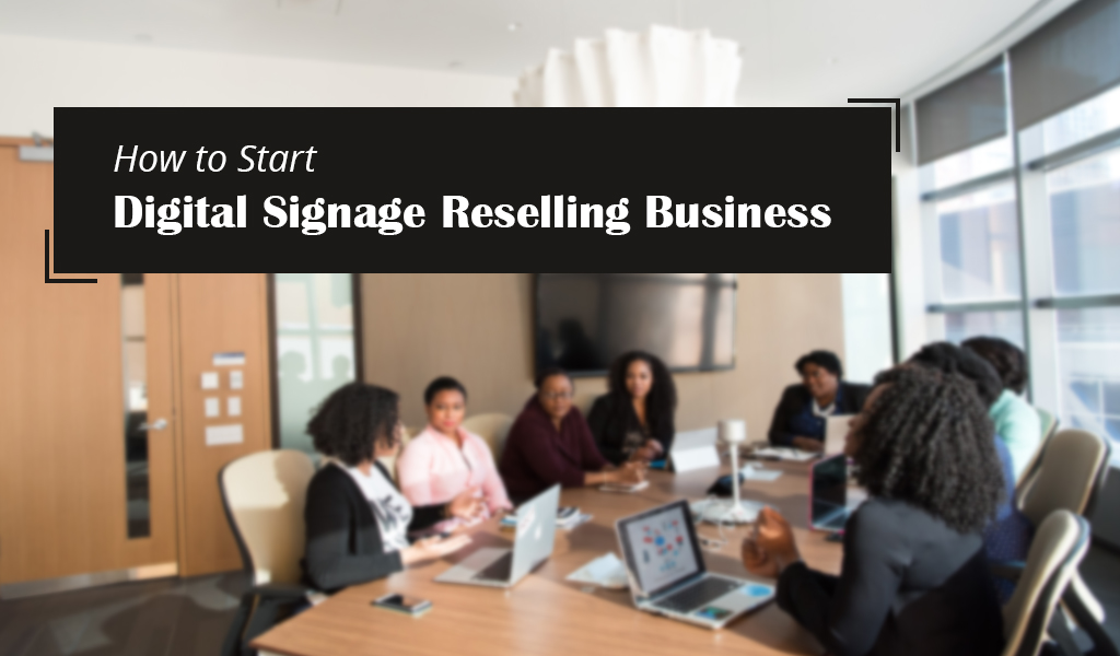 how to start digital signage reselling business